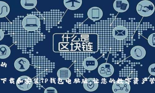 思考一个的  

如何快速下载和安装TP钱包电脑版，让您的数字资产管理更轻松