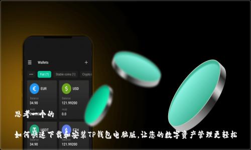 思考一个的  

如何快速下载和安装TP钱包电脑版，让您的数字资产管理更轻松