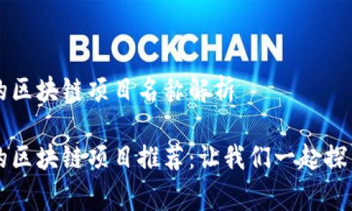 国家认可的区块链项目名称解析

国家认可的区块链项目推荐：让我们一起探索数字未来