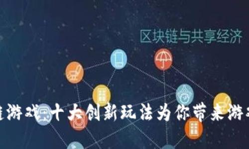探索区块链游戏：十大创新玩法为你带来游戏的新体验