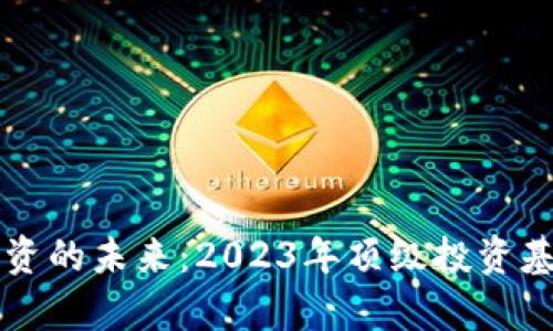 区块链投资的未来：2023年顶级投资基金全解析