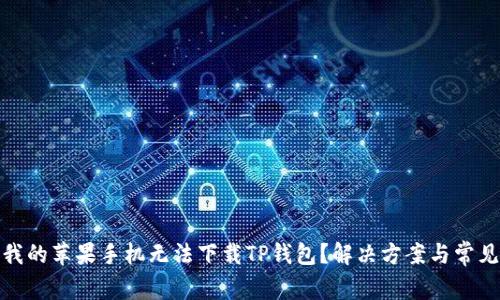 : 为什么我的苹果手机无法下载TP钱包？解决方案与常见问题解析