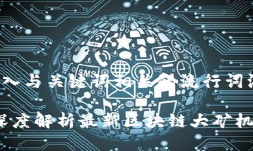 思考一个的，融入与关键词相关的流行词汇或趋势：

2023年必备！深度解析最新区块链大矿机，助你财富增值