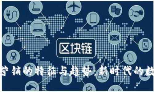 探索区块链营销的特征与趋势：新时代的数字营销革命