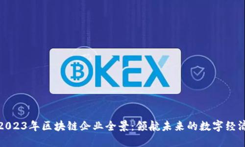 2023年区块链企业全景：领航未来的数字经济