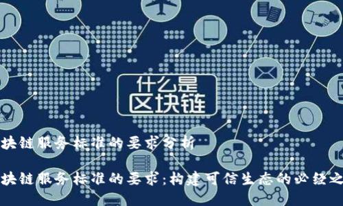 区块链服务标准的要求分析

区块链服务标准的要求：构建可信生态的必经之路