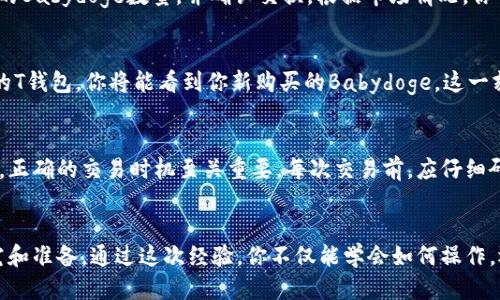 

Babydoge是什么？
Babydoge是一种基于区块链的加密货币，它因其独特的性格和活泼的品牌形象而受到欢迎。这种货币的背后不仅是技术，还有一群充满活力的社区成员，他们热衷于推动Babydoge的发展。Babydoge的设计理念在于让更多人能够轻松进入加密货币的世界，同时也明确了慈善和社区参与的重要性。无论是投资还是单纯的参与，Babydoge都希望能够带给用户更多惊喜和价值。

T钱包介绍
T钱包，一款简单易用的数字货币钱包，它支持多种加密货币，包括以太坊、比特币、以及许多新型的代币。T钱包界面友好，使得新手也能够迅速上手。通过这款钱包，用户不仅能方便地管理自己的资产，还可以轻松进行交易，实时查看市场动态。这对希望在加密市场中立足的人来说，是一个不可多得的工具。

如何在T钱包中购买Babydoge
如果你希望在T钱包中购买Babydoge，以下是详细步骤。这些步骤将引导你从创建钱包到完成交易，每一步都至关重要。

h4步骤一：创建或打开你的T钱包/h4
首先，你需要下载和安装T钱包，如果你还没有钱包的话。确保下载自官方渠道，避免使用非官方版本。安装完成后，打开应用程序，创建一个新钱包或者使用你已经拥有的钱包。如果是新创建的钱包，要特别注意备份你的私钥和助记词，确保你的资产安全。

h4步骤二：充值你的钱包/h4
为了购买Babydoge，你的T钱包中需要有一些现货资产来完成交易。你可以通过购买比特币或以太坊等主流加密货币，并将其转入你的T钱包。充值的方式有很多，比如通过交易所转移、P2P交易等。确保你的钱包地址正确，以免发生资产丢失。

h4步骤三：选择合适的交易所/h4
Babydoge并不是所有交易所都支持的代币，因此你需要找到一个支持Babydoge的交易平台。你可以使用知名的去中心化交易所（如PancakeSwap），这是一种以流动性池为基础的交易方式，支持多种币种间的交换。确保你在进入平台前已将现货资产转移过来并连接好你的钱包。

h4步骤四：通过交易所交换资产/h4
在交易所中，选择Babydoge与其他币种（如以太坊或BSC）进行兑换。在兑换前，请仔细查看交易的各项费用，通常会有一些网络费用（Gas fee）。设定好你想要购买的Babydoge数量，并确认交换。根据市场情况，你可能需要稍作调整以达到最好的交易价格。

h4步骤五：确认交易并查看余额/h4
在成功完成交易后，确保你看到Babydoge已经成功到达你的钱包地址。通常情况下，交易会在几分钟内处理完毕，但高峰期可能会有所延迟。当交易完成时，打开你的T钱包，你将能看到你新购买的Babydoge。这一刻，激动的心情无疑会让你备受鼓舞，毕竟这不仅是一次投资，更是一种参与未来金融世界的方式。

购买Babydoge的注意事项
尽管购买Babydoge的过程相对简单，但仍然有一些需要注意的事项。首先，确保你选择的交易所是信誉良好的。此外，密切关注市场动态，Babydoge的价格波动较大，正确的交易时机至关重要。每次交易前，应仔细研究相关信息，了解当前趋势，这样才能做出明智的决策。

结论
在T钱包中购买Babydoge其实并不复杂，只要按照步骤操作就能成功完成交易。然而，投资加密货币本身具有一定风险，因此建议投资者在进入之前做好充分的研究和准备。通过这次经验，你不仅能学会如何操作，还能深入了解加密货币的魅力。让我们一起期待Babydoge在未来的表现吧！

Babydoge,T钱包,加密货币,交易所,投资/guanjianci