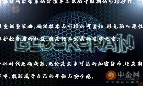 区块链上的过山车：狂野的数字资产冒险之旅

区块链, 加密货币, 投资风险, NFTs, 市场波动/guanjianci

什么是区块链过山车？

在这个数字经济蓬勃发展的时代，区块链技术以其颠覆性的潜力吸引着全球投资者的目光。然而，这条虚拟的赛道上犹如一趟过山车，伴随着惊心动魄的起伏与旋转，许多参与者在欢呼与尖叫中感受到了财富的赢家与输家。此时，不少投资者可能会问：“区块链上的过山车具体指的是什么？”简单而言，就是区块链及其衍生资产，特别是加密货币，表现出的剧烈波动和投资风险。

加密货币的疯狂波动

提到区块链的过山车，不得不提到加密货币市场。无论是比特币、以太坊，还是那些创新性数字货币，它们的价值往往会在短时间内经历惊人的涨幅与暴跌。比如，某些干预因素，例如政策变化、市场情绪变化和技术进步等，都可能引起价格的瞬间变化。

在2021年，比特币的价格曾一度突破6万美元，而后又在短短几个月内回落至3万美元的低点。这样剧烈的波动让许多新手投资者目瞪口呆，也使得老手们感到心累。每个波峰和波谷背后，都有无数投资者的故事，他们有的庆祝成功的投资，有的则感受到痛苦的吞噬。

非同质化代币（NFT）的崛起与落幕

NFT（非同质化代币）无疑是近年来区块链行业中最闪亮的明星之一。它们为艺术品、音乐、游戏等领域带来了革命性的变化。有些人甚至在NFT市场中获得了巨额回报——例如，一幅数字艺术品以6900万美元的价格被售出。这种现象使许多人意识到，数字资产的价值已不再仅限于实物的物质形式。

然而，NFT市场同样充满了风险。随着热度的高涨，市场上出现了许多泡沫。以项目为基础的投机行为及追逐风口使得一些NFT的价值迅速飙升，但随后又短时间内回落。曾经作为“艺术家”的参与者，有时只是借着潮流的风口，急于圈钱的猎手。

市场心理与投资理智

在这趟过山车之旅中，市场心理起着巨大的作用。当市场普遍乐观时，投资者常常会趋于冒险，倾向于追高。而在悲观情绪蔓延时，又立即选择逃离，造成市场的恐慌性抛售。这种情绪在区块链领域尤为明显，因为其市场并没有成熟的监管体系来平衡供需关系。

投资者在面对这种心理波动时，理智似乎变得愈发珍贵。如何保持冷静，做出科学合理的决策，成为了很多人亟待突破的难关。在高波动的环境中，保持自我、设定止盈止损，势必将成为避免情绪化决策的有效方式。

应该如何看待区块链的风险与收益？

理解区块链上的过山车并不仅仅是注意价格的起伏，更是要对整个行业的生态有一个深入的把握。随着技术的进步，区块链应用逐渐扩展至医疗、物流、金融等多个领域，其潜在的价值也在不断被发掘。

以医疗领域为例，区块链通过去中心化的方式，确保了数据的安全与可信，同时提升了信息流通的效率。虽然这些应用的投资可能不会立即见效，但从长远来看，区块链所能带来的价值并不仅限于短期的市场炒作。

未来的趋势与挑战

展望未来，区块链技术将会继续演进，而其过山车般的特性虽难以消除，却也是投资者应对市场挑战、把握机会的重要组成部分。在这样的背景下，许多项目开始注重调整策略，确保技术与市场的可靠性，避免陷入恶性竞争与频繁波动的循环中。

此外，安全性也将是一个重要的考量因素。在过去的一段时间里，各种黑客攻击和安全漏洞事件说明，区块链技术并非无懈可击。如何增强技术落地后的安全性，保护投资者的权益，将是行业发展的重中之重。

结语

总而言之，“区块链的过山车”不仅是一种对市场波动的描绘，更是对投资者的心灵拷问。只有在这趟过山车上，经历风雨、学习反思，才能推动我们在未来的数字金融时代走向成熟。无论是炙手可热的加密货币，还是新兴的NFT，无疑都是这一引人入胜的旅程的组成部分。

在参与这场冒险之前，投资者需要清楚地认识到：在享受快感的同时，务必尊重市场风险，辩证看待财富增长的可能与挑战。或许，这样才能在区块链时代的过山车中，找到属于自己的平衡与安全感。