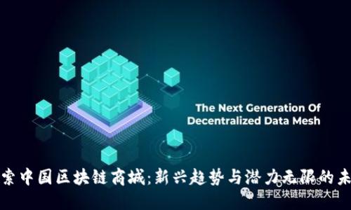 探索中国区块链商城：新兴趋势与潜力无限的未来