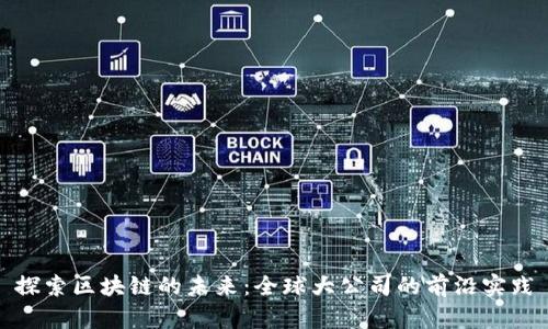 探索区块链的未来：全球大公司的前沿实践