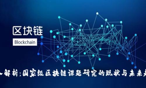 深入解析：国家级区块链课题研究的现状与未来趋势