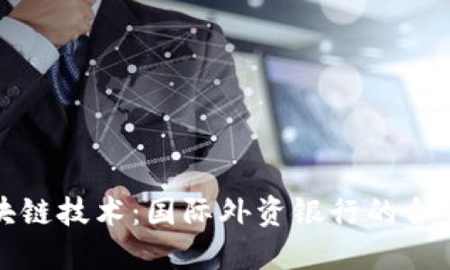 探索区块链技术：国际外资银行的合作与创新