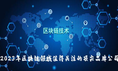 2023年区块链领域值得关注的顶尖品牌公司
