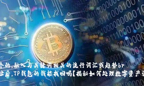 思考一个的，融入与关键词相关的流行词汇或趋势br
转错地址后，TP钱包的钱能找回吗？揭秘如何处理数字资产误转问题