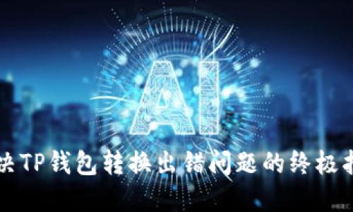 解决TP钱包转换出错问题的终极指南