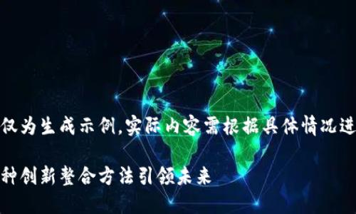 注意：以下内容仅为生成示例，实际内容需根据具体情况进行调整和扩展。

探秘区块链：五种创新整合方法引领未来