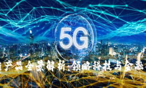 腾讯区块链产品全景解析：领略科技与金融创新的未来
