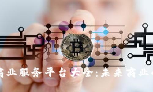 区块链商业服务平台大全：未来商业的新边界