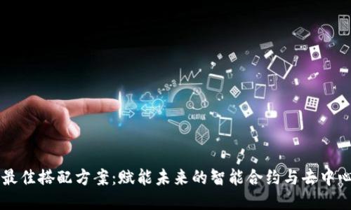 区块链最佳搭配方案：赋能未来的智能合约与去中心化应用