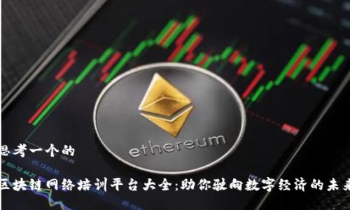 思考一个的

区块链网络培训平台大全：助你驶向数字经济的未来