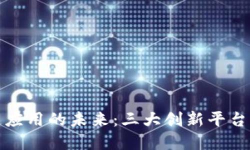 : 探索区块链应用的未来：三大创新平台引领行业变革