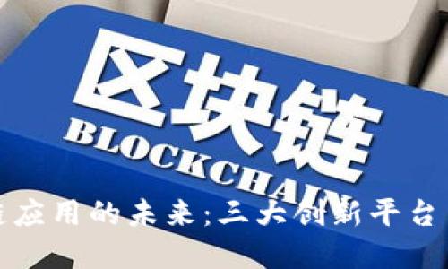 : 探索区块链应用的未来：三大创新平台引领行业变革