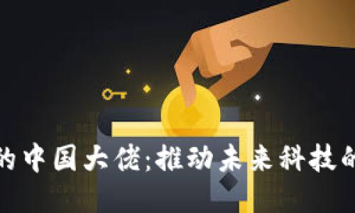 揭秘区块链行业的中国大佬：推动未来科技的企业与领军人物