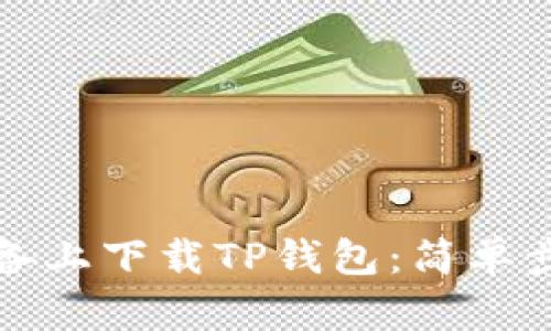 如何在苹果设备上下载TP钱包：简单步骤与实用技巧