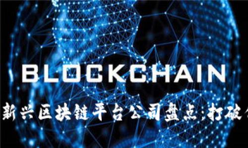 题目：2023年新兴区块链平台公司盘点：打破传统，拥抱未来