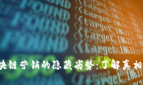 : 揭秘区块链营销的隐藏劣势：了解真相，远离误区