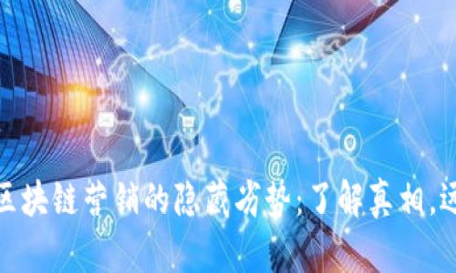 : 揭秘区块链营销的隐藏劣势：了解真相，远离误区