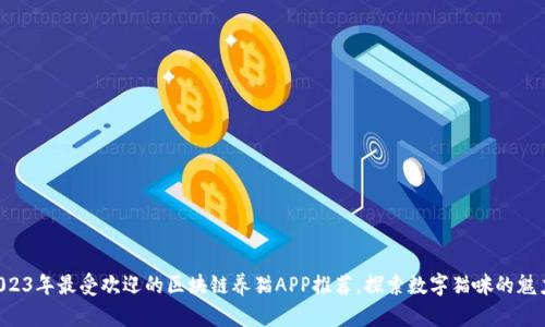2023年最受欢迎的区块链养猫APP推荐，探索数字猫咪的魅力!