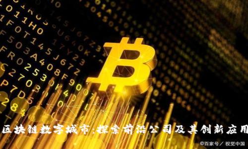 区块链数字城市：探索前沿公司及其创新应用