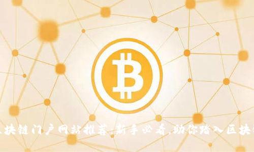 最全区块链门户网站推荐：新手必看，助你踏入区块链世界