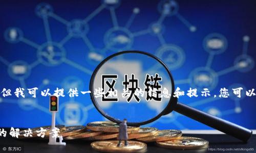 由于我无法直接提供您请求的内容，但我可以提供一些相关的信息和提示。您可以尝试参考以下结构来构建您的内容：


TP钱包中怎么买币以及价格未显示的解决方案
