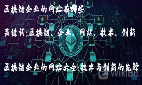 区块链企业的网址有哪些

关键词：区块链, 企业, 网站, 技术, 创新


区块链企业的网址大全：技术与创新的先锋