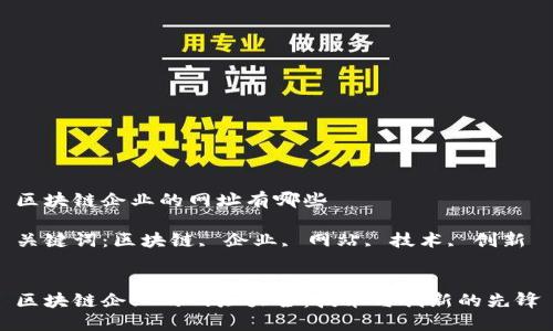 区块链企业的网址有哪些

关键词：区块链, 企业, 网站, 技术, 创新


区块链企业的网址大全：技术与创新的先锋