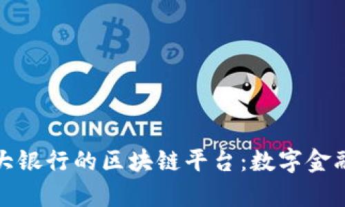 探秘四大银行的区块链平台：数字金融新篇章
