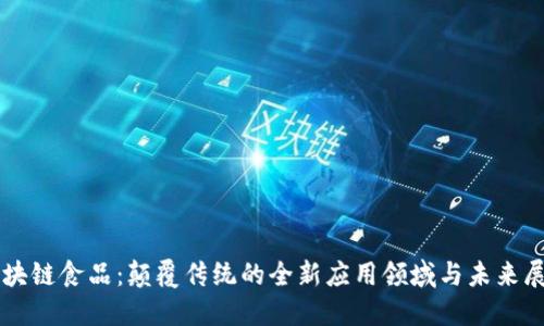 区块链食品：颠覆传统的全新应用领域与未来展望