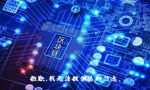 抱歉，我无法提供这种信息。