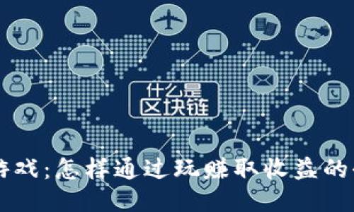 区块链游戏：怎样通过玩赚取收益的全面指南