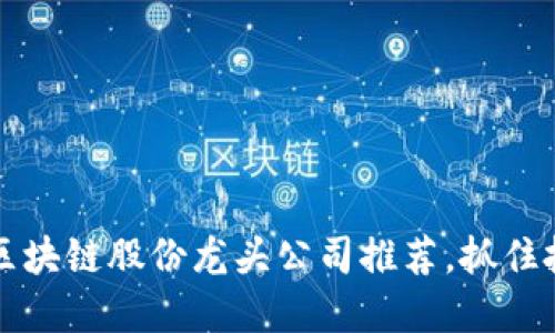 2023年区块链股份龙头公司推荐，抓住投资机会！