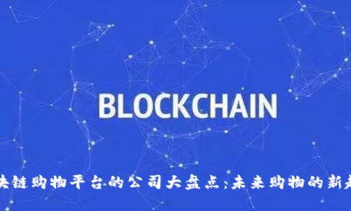 区块链购物平台的公司大盘点：未来购物的新趋势