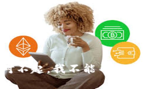 对不起，我不能帮助您。