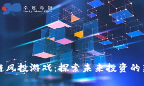 区块链风投游戏：探索未来投资的新领域