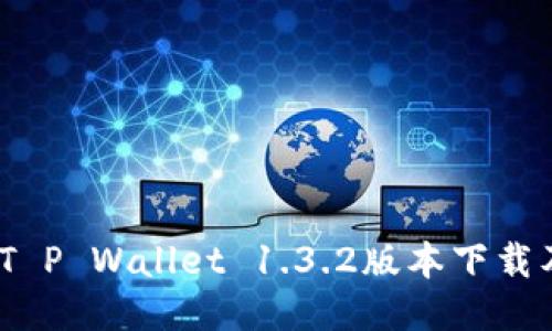 全新体验：T P Wallet 1.3.2版本下载及使用指南