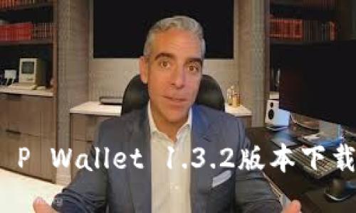 全新体验：T P Wallet 1.3.2版本下载及使用指南