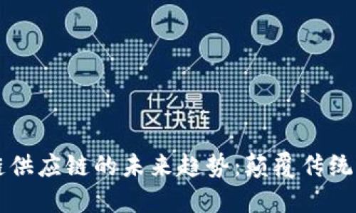 2023年区块链供应链的未来趋势：颠覆传统，重塑行业格局