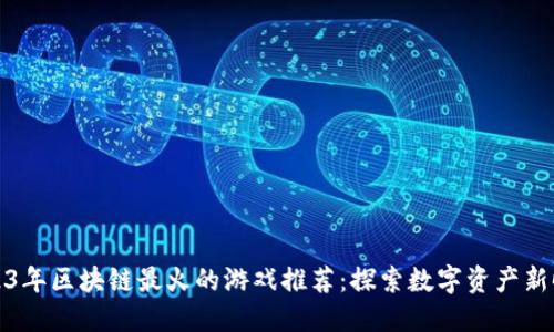 2023年区块链最火的游戏推荐：探索数字资产新时代