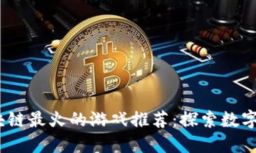 2023年区块链最火的游戏推荐：探索数字资产新时代